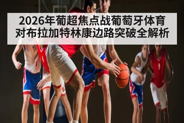 2026年葡超焦点战葡萄牙体育对布拉加特林康边路突破全解析