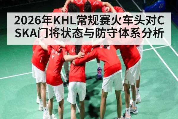 2026年KHL常规赛火车头对CSKA门将状态与防守体系分析