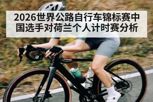 2026世界公路自行车锦标赛中国选手对荷兰个人计时赛分析