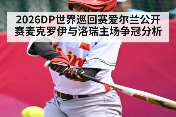 2026DP世界巡回赛爱尔兰公开赛麦克罗伊与洛瑞主场争冠分析