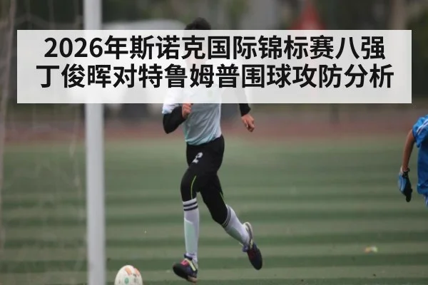 2026年斯诺克国际锦标赛八强丁俊晖对特鲁姆普围球攻防分析