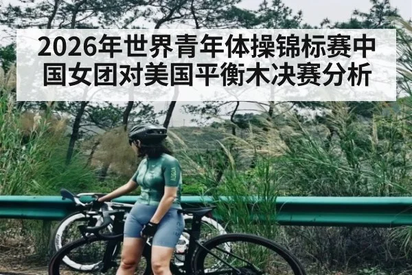 2026年世界青年体操锦标赛中国女团对美国平衡木决赛分析